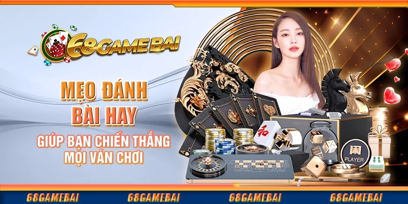 Mẹo Đánh Bài Hay Giúp Bạn Chiến Thắng Mọi Ván Chơi