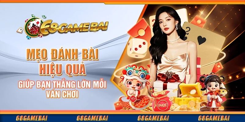Mẹo Đánh Bài Hiệu Quả Giúp Bạn Thắng Lớn Mỗi Ván Chơi