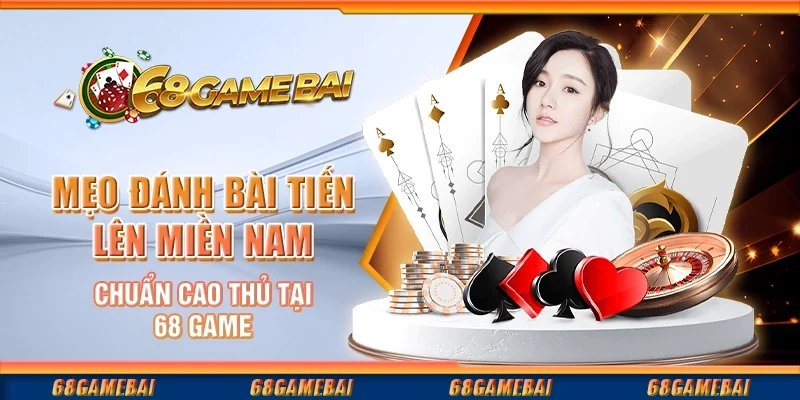 Mẹo Đánh Bài Tiến Lên Miền Nam Chuẩn Cao Thủ Tại 68 Game