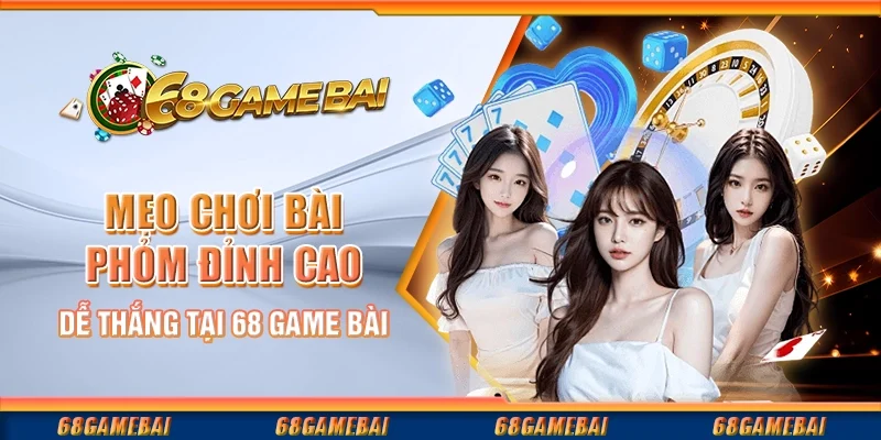 Mẹo Chơi Bài Phỏm Đỉnh Cao Dễ Thắng Tại 68 Game Bài