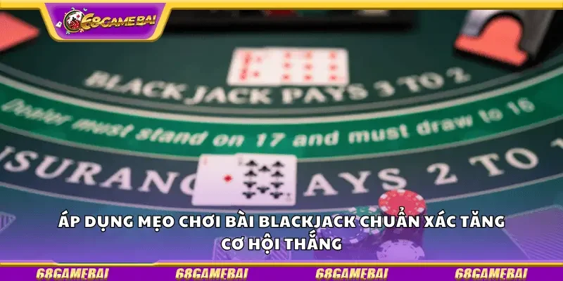 Áp dụng mẹo chơi bài blackjack chuẩn xác tăng cơ hội thắng
