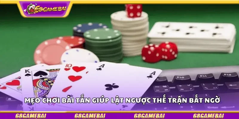 Mẹo chơi bài Tấn giúp lật ngược thế trận bất ngờ
