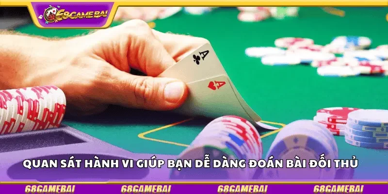 Quan sát hành vi giúp bạn dễ dàng đoán bài đối thủ